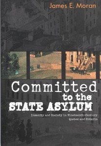 Committed to the State Asylum: Insanity and Society in Nineteenth-Century Quebec and Ontario Committed to the State Asylum: Insanity and Society in Nineteenth-Century Quebec and Ontario