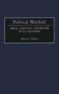 Political Mischief: Smear, Sabotage, and Reform in U.S. Elections