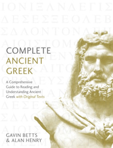 Complete Ancient Greek: A Comprehensive Guide To Reading And Understanding Ancient Greek, With Original Texts Complete Ancient Greek: A Comprehensive Guide To Reading And Understanding Ancient Greek, With Original Texts