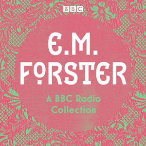 E. M. Forster: A Bbc Radio Collection: Twelve Dramatisations And Readings Including A Passage To India, A Room With A View And Howards End