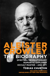 Aleister Crowley: The Biography - Spiritual Revolutionary, Romantic Explorer, Occult Master  -  and Spy