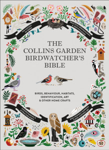 The Collins Garden Birdwatcher'S Bible: A Practical Guide To Identifying And Understanding Garden Birds