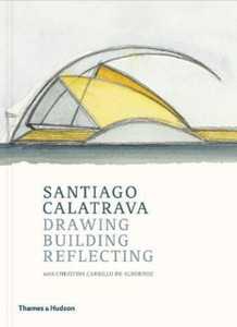 Santiago Calatrava: Drawing, Building, Reflecting Santiago Calatrava: Drawing, Building, Reflecting