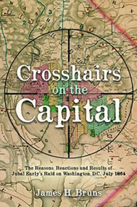 Crosshairs On The Capital: Jubal Early'S Raid On Washington, D.C., July 1864: Reasons, Reactions, And Results