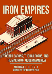 Iron Empires: Robber Barons, The Railroads, And The Making Of Modern America