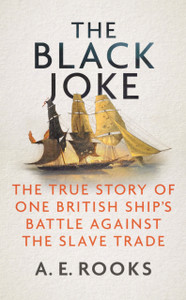 The Black Joke: The True Story Of One British Ship'S Battle Against The Slave Trade The Black Joke: The True Story Of One British Ship'S Battle Against The Slave Trade