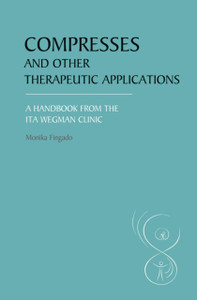 Compresses And Other Therapeutic Applications: A Handbook From The Ita Wegman Clinic Compresses And Other Therapeutic Applications: A Handbook From The Ita Wegman Clinic