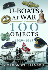 U-Boats At War In 100 Objects, 1939-1945 U-Boats At War In 100 Objects, 1939-1945