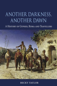 Another Darkness, Another Dawn: A History Of Gypsies, Roma And Travellers Another Darkness, Another Dawn: A History Of Gypsies, Roma And Travellers