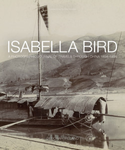 Isabella Bird: A Photographic Journal Of Travels Through China 1894 1896 Isabella Bird: A Photographic Journal Of Travels Through China 1894 1896