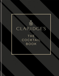 Claridge'S - The Cocktail Book: More Than 500 Recipes For Every Occasion