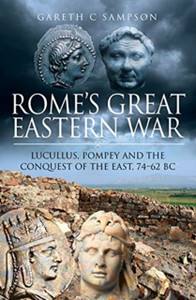 Rome'S Great Eastern War: Lucullus, Pompey And The Conquest Of The East, 74-62 Bc
