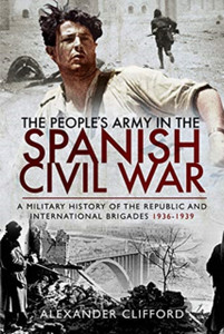 The People'S Army In The Spanish Civil War: A Military History Of The Republic And International Brigades 1936-1939
