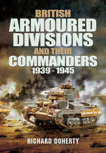 British Armoured Divisions And Their Commanders, 1939-1945 British Armoured Divisions And Their Commanders, 1939-1945