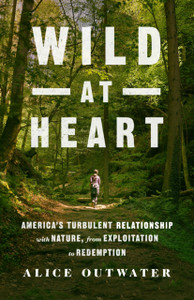 Wild At Heart: America'S Turbulent Relationship With Nature, From Exploitation To Redemption