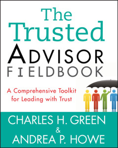 The Trusted Advisor Fieldbook: A Comprehensive Toolkit For Leading With Trust The Trusted Advisor Fieldbook: A Comprehensive Toolkit For Leading With Trust