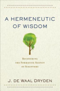 A Hermeneutic Of Wisdom: Recovering The Formative Agency Of Scripture