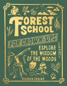 Forest School For Grown-Ups: Explore The Wisdom Of The Woods