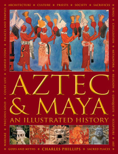 Aztec And Maya: An Illustrated History: The Definitive Chronicle Of The Ancient Peoples Of Central America And Mexico - Including The Aztec, Maya, Olmec, Mixtec, Toltec And Zapotec Aztec And Maya: An Illustrated History: The Definitive Chronicle Of The Ancient Peoples Of Central America And Mexico - Including The Aztec, Maya, Olmec, Mixtec, Toltec And Zapotec