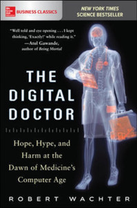 The Digital Doctor: Hope, Hype, And Harm At The Dawn Of Medicine'S Computer Age - 9781260019605