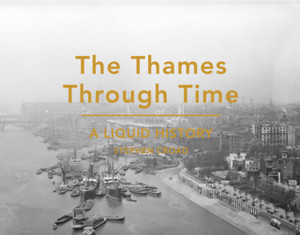 The Thames Through Time: A Liquid History The Thames Through Time: A Liquid History