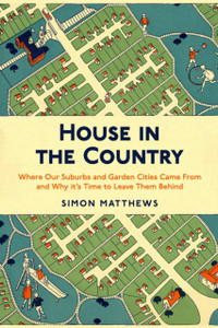 House In The Country: Where Our Suburbs And Garden Cities Came From And Why It'S Time To Leave Them Behind
