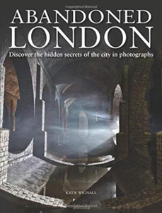 Abandoned London: Discover The Hidden Secrets Of The City In Photographs Abandoned London: Discover The Hidden Secrets Of The City In Photographs