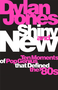 Shiny And New: Ten Moments Of Pop Genius That Defined The '80S - 9781474620055