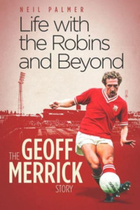Life With The Robins And Beyond: The Geoff Merrick Story Life With The Robins And Beyond: The Geoff Merrick Story
