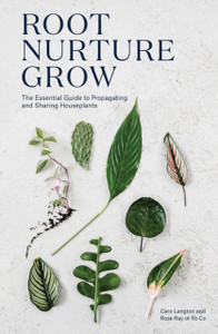 Root, Nurture, Grow: The Essential Guide To Propagating And Sharing Houseplants Root, Nurture, Grow: The Essential Guide To Propagating And Sharing Houseplants