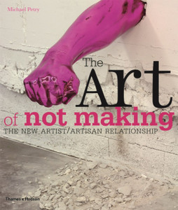 The Art Of Not Making: The New Artist / Artisan Relationship The Art Of Not Making: The New Artist / Artisan Relationship