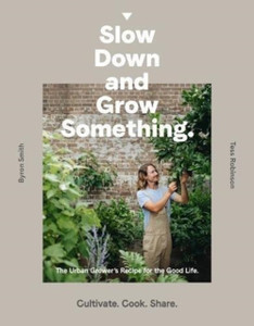Slow Down And Grow Something: The Urban Grower'S Recipe For The Good Life - 9781760634315