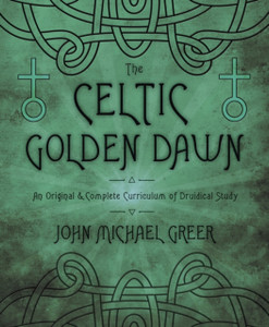 The Celtic Golden Dawn: An Original And Complete Curriculum Of Druidical Study