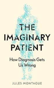 The Imaginary Patient: How Diagnosis Gets Us Wrong The Imaginary Patient: How Diagnosis Gets Us Wrong