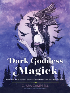 Dark Goddess Magick: Rituals and Spells for Reclaiming Your Feminine Fire