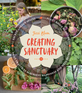 Creating Sanctuary: Sacred Garden Spaces, Plant-Based Medicine And Daily Practices To Achieve Happiness And Well-Being Creating Sanctuary: Sacred Garden Spaces, Plant-Based Medicine And Daily Practices To Achieve Happiness And Well-Being