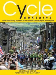 Cycle Yorkshire: From Road Racing Pioneers To The Ultimate Grand Depart And Beyond Cycle Yorkshire: From Road Racing Pioneers To The Ultimate Grand Depart And Beyond