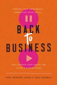 Back To Business: Finding Your Confidence, Embracing Your Skills, And Landing Your Dream Job After A Career Pause