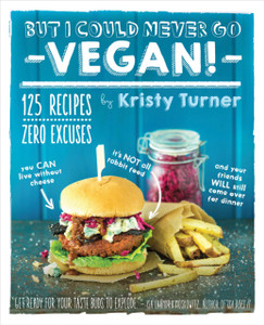 But I Could Never Go Vegan: 125 Recipes That Prove You Can Live Without But I Could Never Go Vegan: 125 Recipes That Prove You Can Live Without