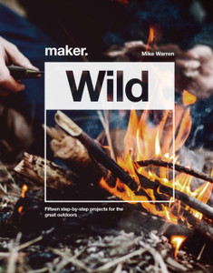 Maker.Wild: 15 Step-By-Step Projects For The Great Outdoors Maker.Wild: 15 Step-By-Step Projects For The Great Outdoors