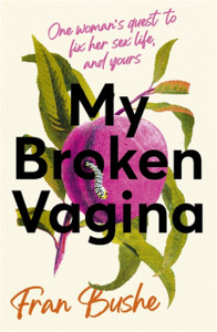 My Broken Vagina: One Woman'S Quest To Fix Her Sex Life, And Yours