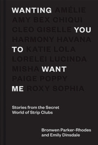 Wanting You To Want Me: Stories From The Secret World Of Strip Clubs