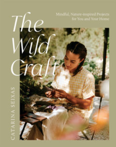 The Wild Craft: Mindful, Nature-Inspired Projects For You And Your Home