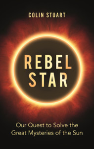 Rebel Star: Our Quest To Solve The Great Mysteries Of The Sun Rebel Star: Our Quest To Solve The Great Mysteries Of The Sun