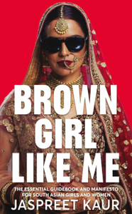 Brown Girl Like Me: The Essential Guidebook And Manifesto For South Asian Girls And Women