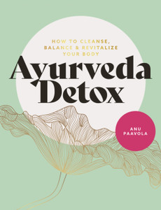 Ayurveda Detox: How To Cleanse, Balance And Revitalize Your Body Ayurveda Detox: How To Cleanse, Balance And Revitalize Your Body