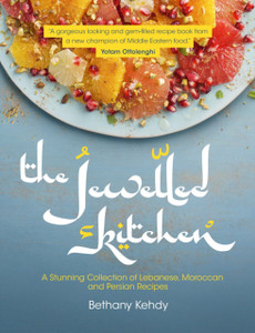 The Jewelled Kitchen: A Stunning Collection Of Lebanese, Moroccan, And Persian Recipes