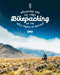 Bikepacking: Mountain Bike Camping Adventures On The Wild Trails Of Britain