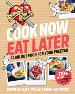 Cook Now, Eat Later: The Dinner Ladies: Fabulous Food For Your Freezer Cook Now, Eat Later: The Dinner Ladies: Fabulous Food For Your Freezer