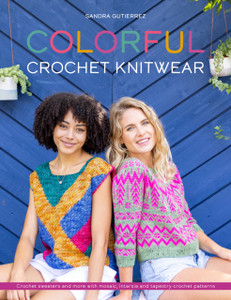 Colorful Crochet Knitwear: Crochet Sweaters And More With Mosaic, Intarsia And Tapestry Crochet Patterns Colorful Crochet Knitwear: Crochet Sweaters And More With Mosaic, Intarsia And Tapestry Crochet Patterns